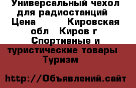 Универсальный чехол для радиостанций › Цена ­ 600 - Кировская обл., Киров г. Спортивные и туристические товары » Туризм   